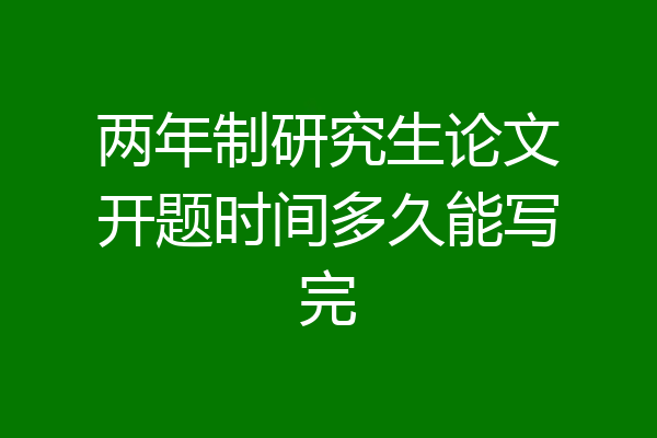 两年制研究生论文开题时间多久能写完