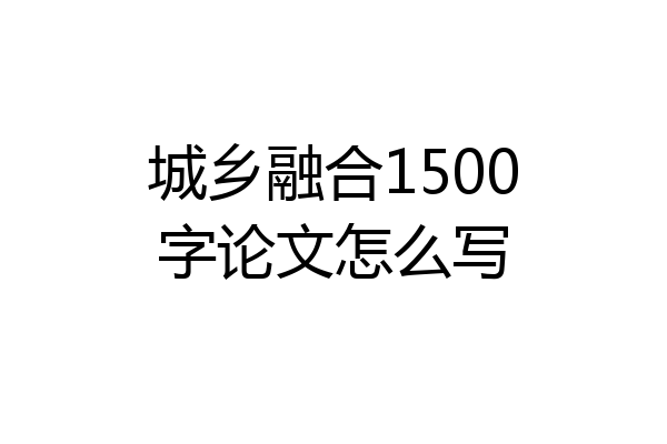 城乡融合1500字论文怎么写