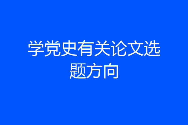 学党史有关论文选题方向