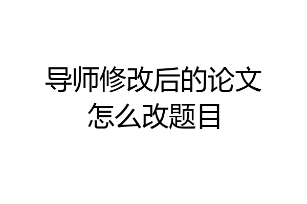 导师修改后的论文怎么改题目