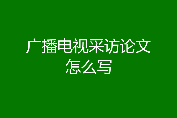 广播电视采访论文怎么写