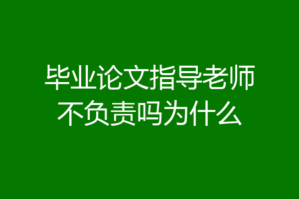 毕业论文指导老师不负责吗为什么