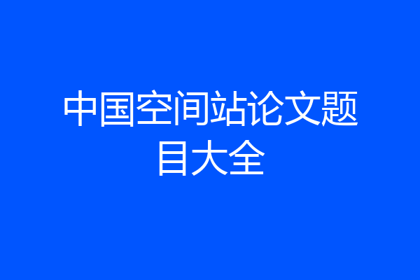 中国空间站论文题目大全
