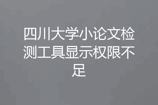 四川大学小论文检测工具显示权限不足