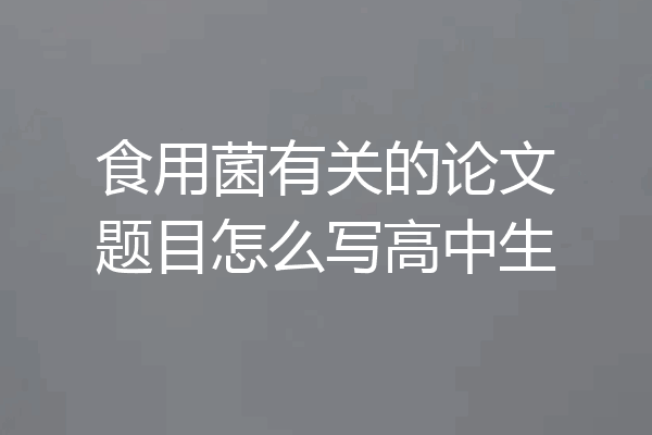 食用菌有关的论文题目怎么写高中生