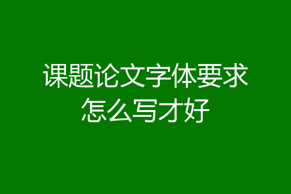 课题论文字体要求怎么写才好