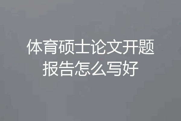 体育硕士论文开题报告怎么写好