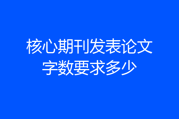 核心期刊发表论文字数要求多少