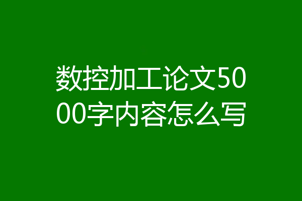 数控加工论文5000字内容怎么写