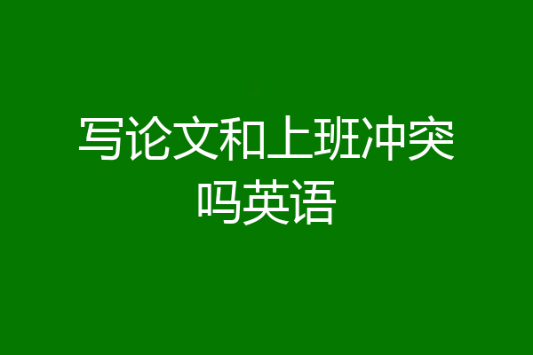 写论文和上班冲突吗英语