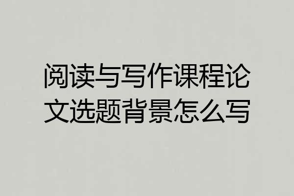 阅读与写作课程论文选题背景怎么写