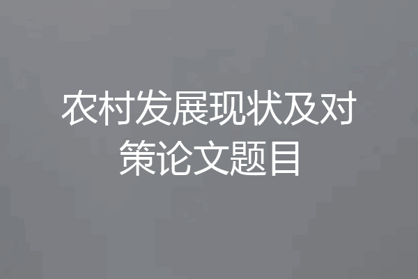 农村发展现状及对策论文题目