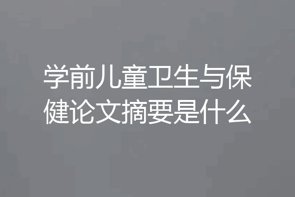 学前儿童卫生与保健论文摘要是什么