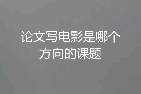 论文写电影是哪个方向的课题