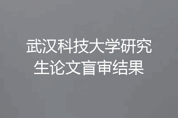 武汉科技大学研究生论文盲审结果