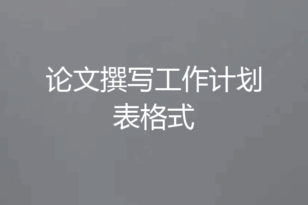 论文撰写工作计划表格式