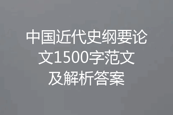 中国近代史纲要论文1500字范文及解析答案
