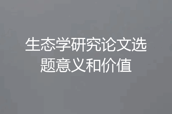 生态学研究论文选题意义和价值