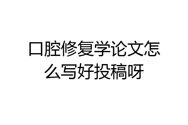 口腔修复学论文怎么写好投稿呀
