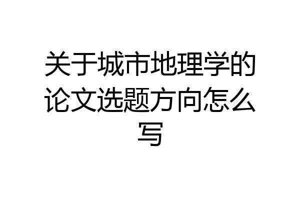 关于城市地理学的论文选题方向怎么写