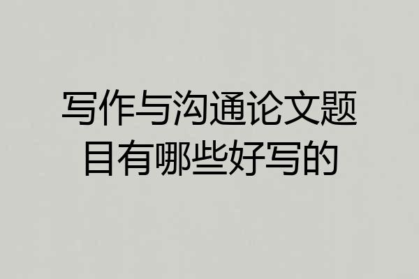 写作与沟通论文题目有哪些好写的