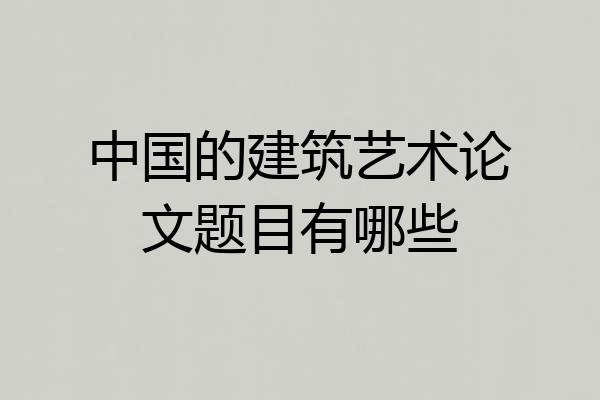 中国的建筑艺术论文题目有哪些