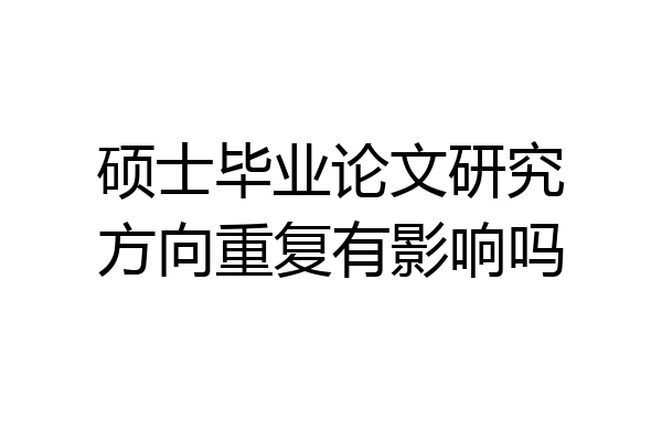 硕士毕业论文研究方向重复有影响吗