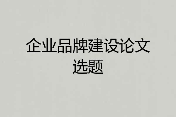 企业品牌建设论文选题