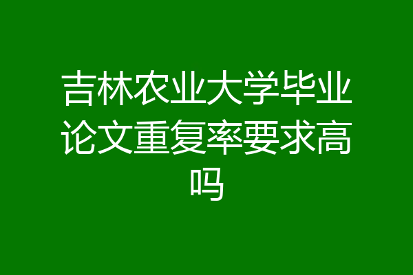 吉林农业大学毕业论文重复率要求高吗