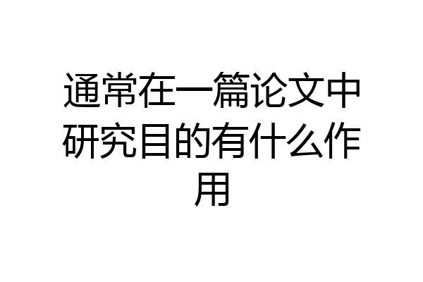 通常在一篇论文中研究目的有什么作用