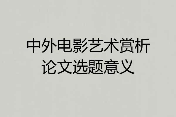 中外电影艺术赏析论文选题意义