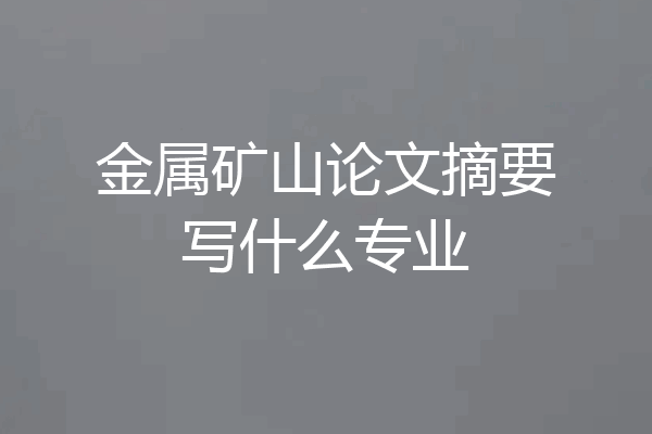 金属矿山论文摘要写什么专业
