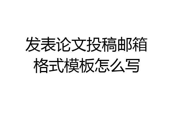 发表论文投稿邮箱格式模板怎么写