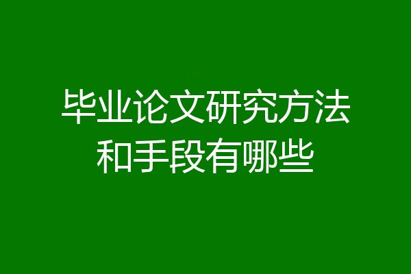 毕业论文研究方法和手段有哪些