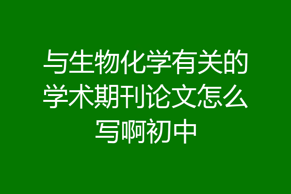 与生物化学有关的学术期刊论文怎么写啊初中