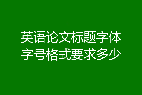 英语论文标题字体字号格式要求多少