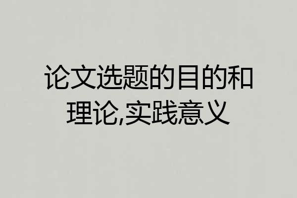 论文选题的目的和理论,实践意义