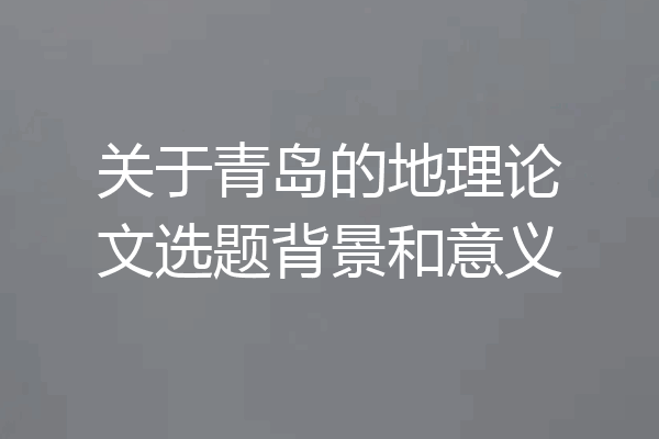 关于青岛的地理论文选题背景和意义