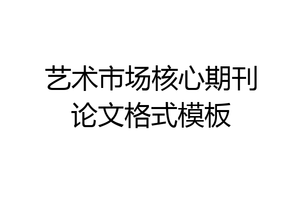 艺术市场核心期刊论文格式模板
