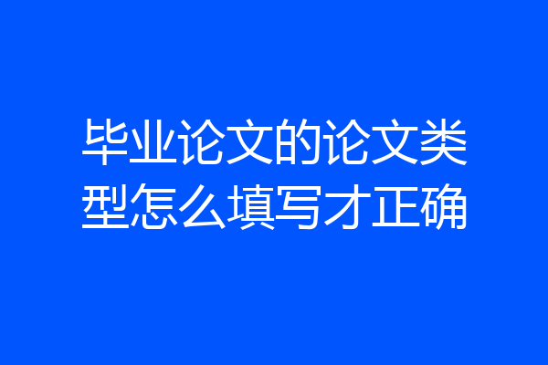 毕业论文的论文类型怎么填写才正确