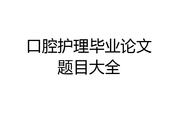 口腔护理毕业论文题目大全