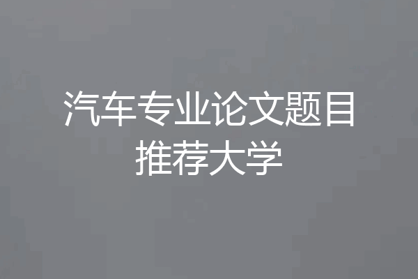 汽车专业论文题目推荐大学