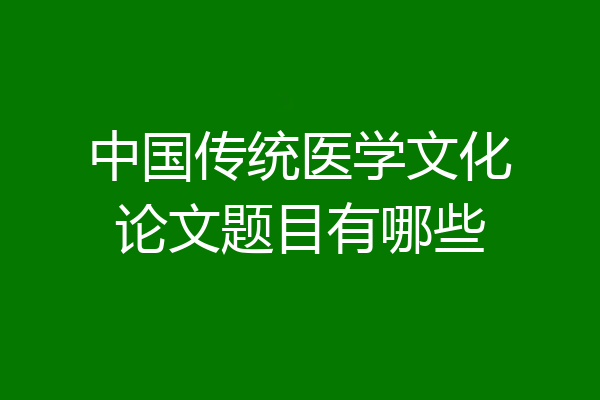 中国传统医学文化论文题目有哪些