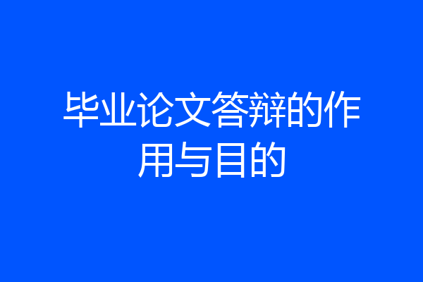 毕业论文答辩的作用与目的