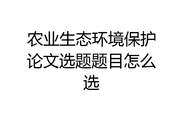 农业生态环境保护论文选题题目怎么选