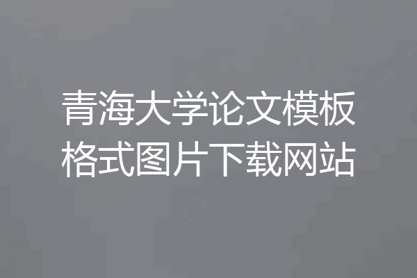 青海大学论文模板格式图片下载网站