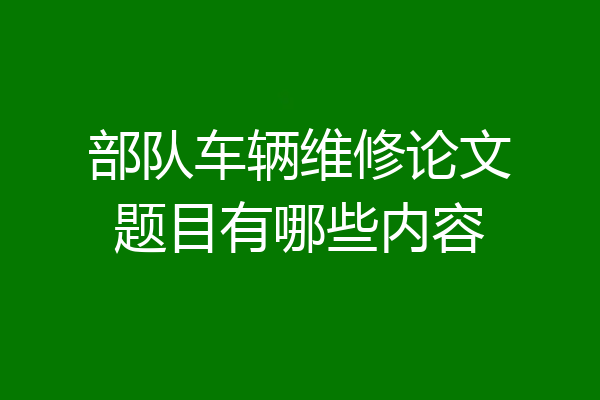 部队车辆维修论文题目有哪些内容