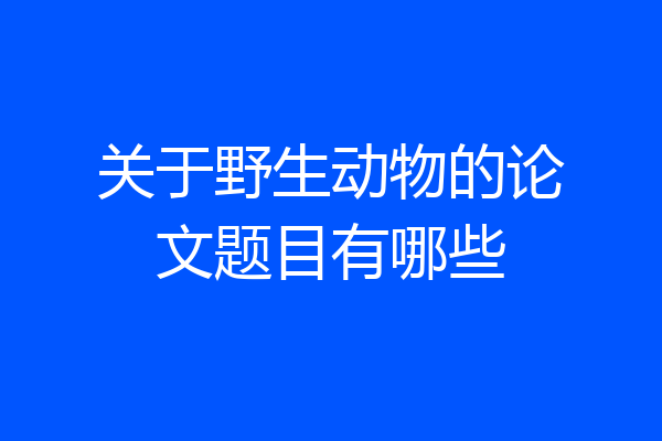 关于野生动物的论文题目有哪些