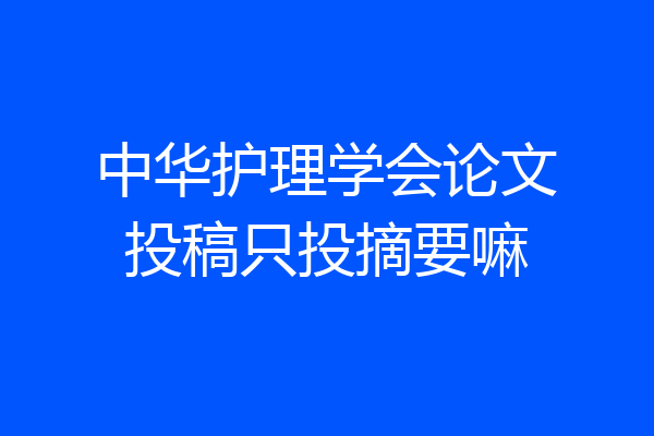中华护理学会论文投稿只投摘要嘛