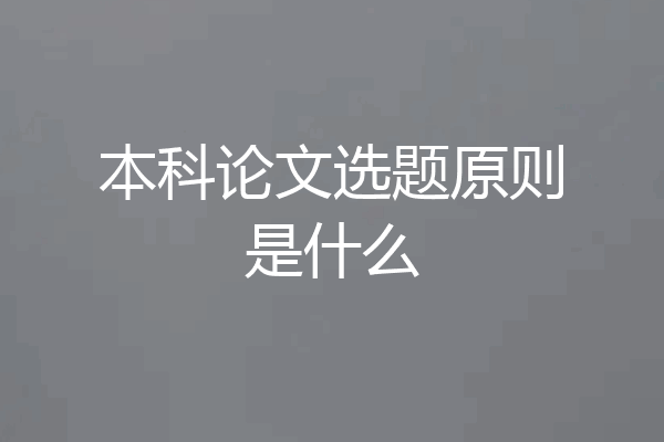 本科论文选题原则是什么